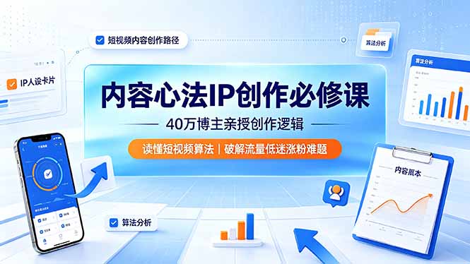 内容心法IP创作必修课：40万博主亲授创作逻辑，读懂短视频算法，破解流量低迷涨粉难题-爱搭资源网