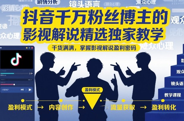 抖音千万粉丝博主的影视解说精选独家教学，干货满满，掌握影视解说盈利密码(更新)-爱搭资源网