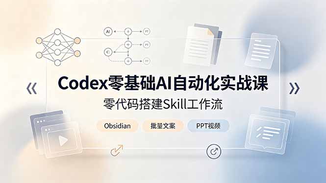 Codex零基础AI自动化实战课，零代码搭建Skill工作流，搭配Obsidian批量制作文案PPT视频-爱搭资源网