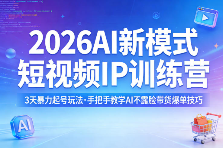 2026AI新模式短视频IP训练营，3天暴力起号玩法，手把手教学AI不露脸带货爆单技巧(更新0706)-爱搭资源网