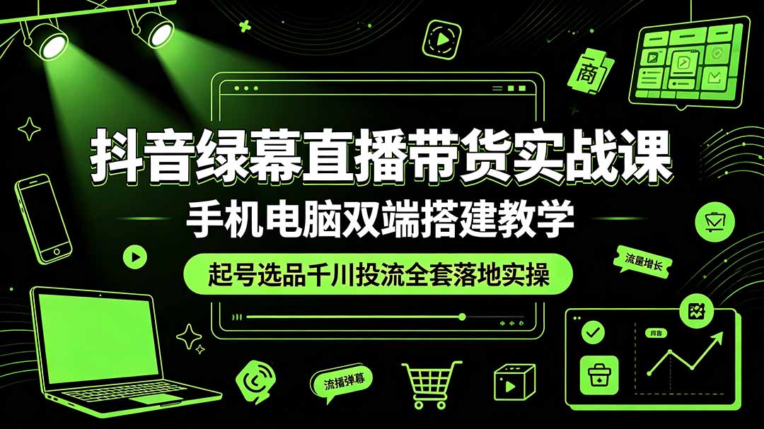抖音绿幕直播带货实战课,手机电脑双端搭建教学,起号选品千川投流全套落地实操-爱搭资源网