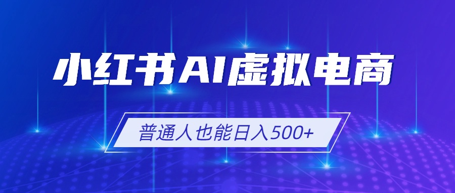小红书AI虚拟电商2.0，AI软件+SEO技术，单店日入500+，可多店铺矩阵放大-爱搭资源网
