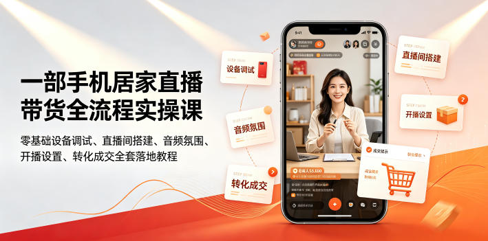 一部手机居家直播带货全流程实操课|零基础设备调试、直播间搭建、音频氛围、开播设置、转化成交全套落地教程-爱搭资源网