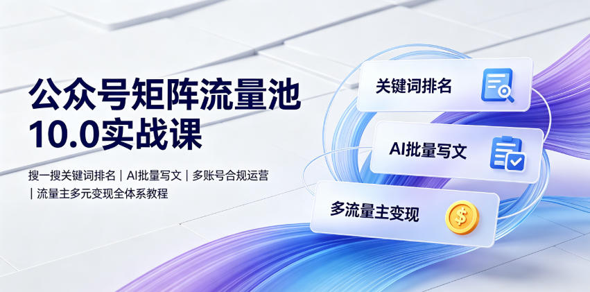 公众号矩阵流量池10.0实战课｜搜一搜关键词排名、AI批量写文、多账号合规运营、流量主多元变现全体系教程-爱搭资源网