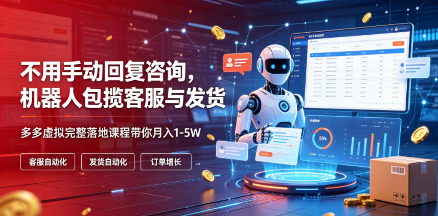 不用手动回复咨询，机器人包揽客服与发货，多多虚拟完整落地课程带你月入1-5W【揭秘】-爱搭资源网