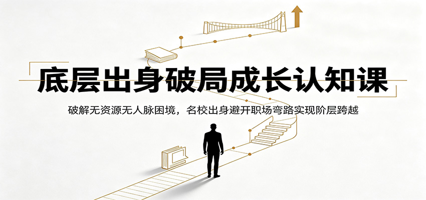 底层出身破局成长认知课：破解无资源无人脉困境，名校出身避开职场弯路实现阶层跨越-爱搭资源网