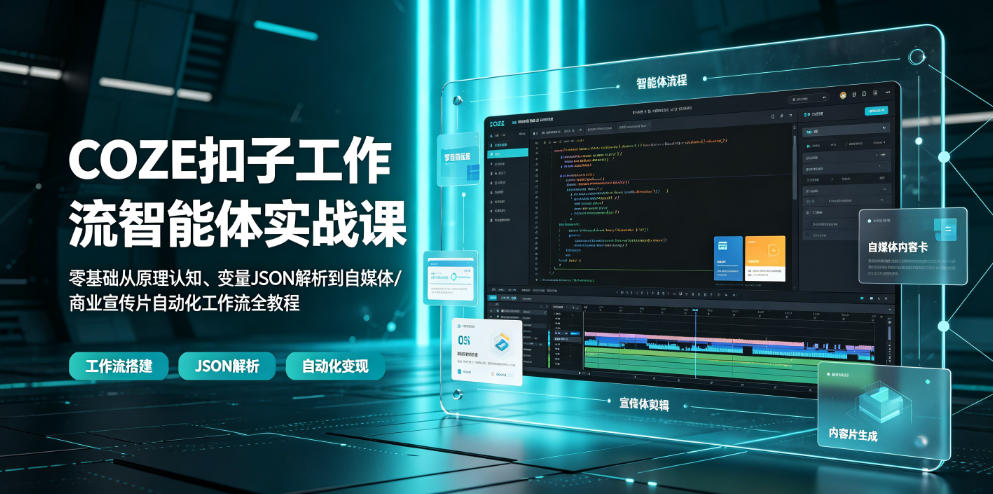 COZE扣子工作流智能体实战课｜零基础从原理认知、变量JSON解析到自媒体/商业宣传片自动化工作流全教程-爱搭资源网