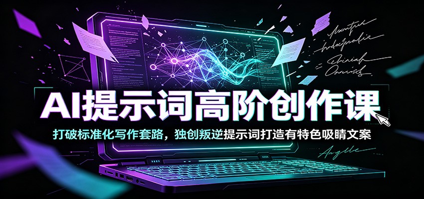 AI提示词高阶创作课：打破标准化写作套路，独创叛逆提示词打造有特色吸睛文案-爱搭资源网