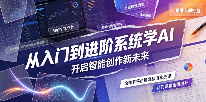 从入门到进阶系统学AI，开启智能创作新未来，两门课程，全面提升你的AI创作能力-爱搭资源网
