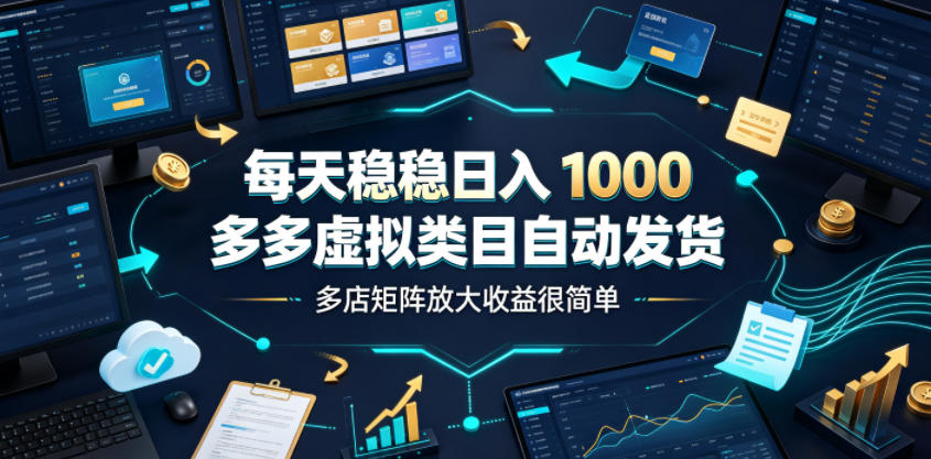每天稳稳日入1000，多多虚拟类目自动发货，多店矩阵放大收益很简单【揭秘】-爱搭资源网