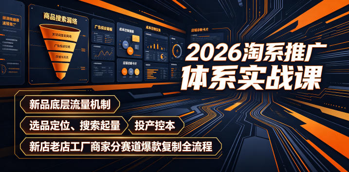 2026淘系推广体系实战课｜新品底层流量机制、选品定位、搜索起量、投产控本、新店老店工厂商家分赛道爆款复制全流程-爱搭资源网