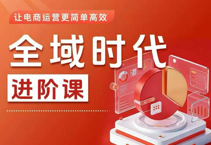 全域时代进阶课，更简单高效的全域投放实操，让电商运营更简单高效(更新0709)-爱搭资源网