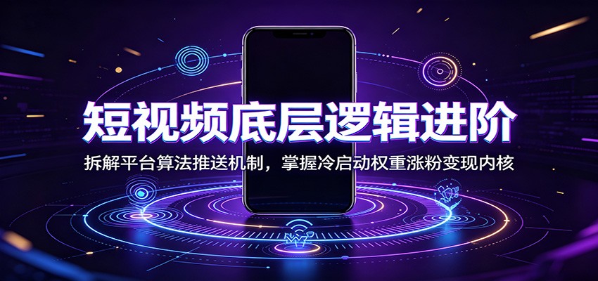 短视频底层逻辑进阶：拆解平台算法推送机制，掌握冷启动权重涨粉变现内核-爱搭资源网