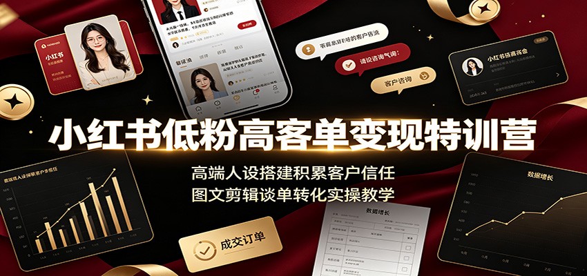 小红书低粉高客单变现特训营：高端人设搭建积累客户信任，图文剪辑谈单转化实操教学-爱搭资源网
