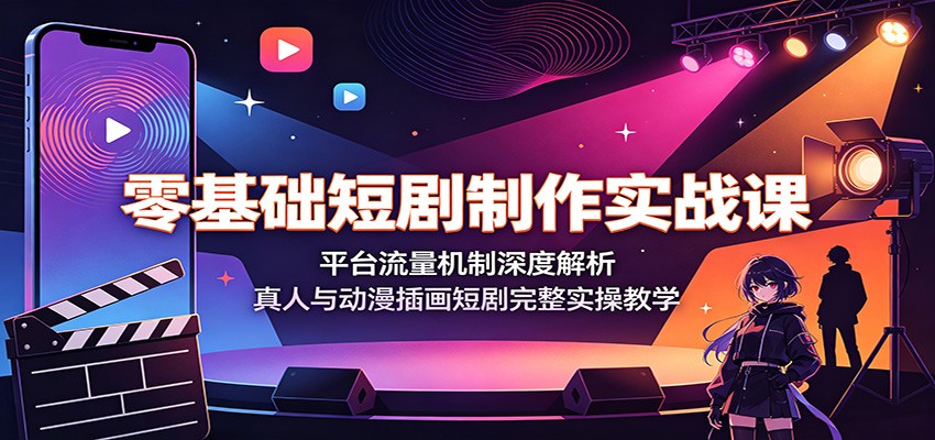 零基础短剧制作实战课:平台流量机制深度解析,真人与动漫插画短剧完整实操教学-爱搭资源网