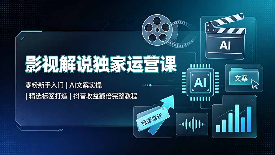 影视解说独家运营课：零粉新手入门｜AI文案实操｜精选标签打造｜抖音收益翻倍完整教程-爱搭资源网