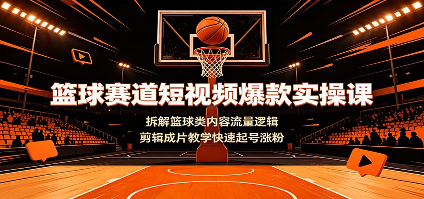 篮球赛道短视频爆款实操课：拆解篮球类内容流量逻辑，剪辑成片教学快速起号涨粉-爱搭资源网