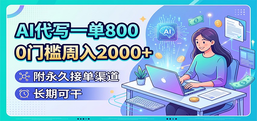 AI代写一单800，0门槛周入2000+，附永久接单渠道，长期可干-爱搭资源网