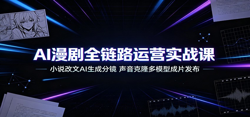 AI漫剧全链路运营实战课：小说改文AI生成分镜，声音克隆多模型成片发布-爱搭资源网