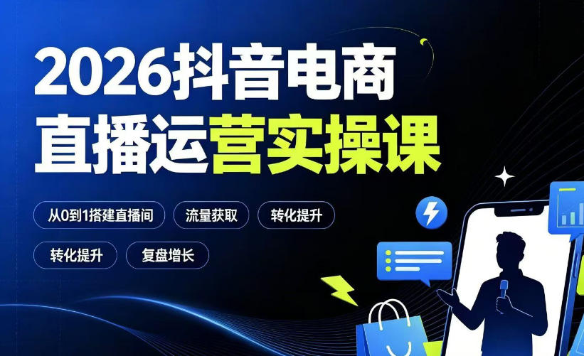 2026抖音电商直播运营实操课:从0到1搭建直播间,掌握流量获取、千川投放、转化提升与复盘增长-爱搭资源网