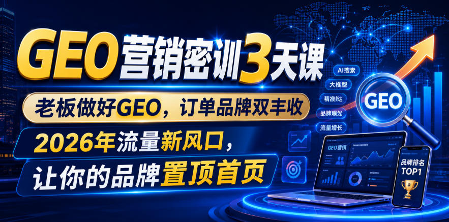 GEO营销密训3天课，老板做好GEO，订单品牌双丰收，2026年流量新风口，让你的品牌置顶首页-爱搭资源网
