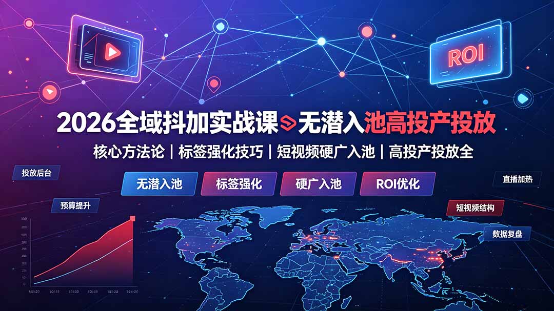 2026全域抖加实战课：无潜入池核心方法论｜标签强化技巧｜短视频硬广入池｜高投产投放全教程-爱搭资源网