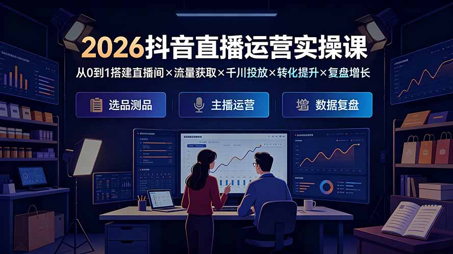 2026抖音直播运营实操课:从0到1搭建直播间×流量获取×千川投放×转化提升×复盘增长,系统掌握完整闭环-爱搭资源网