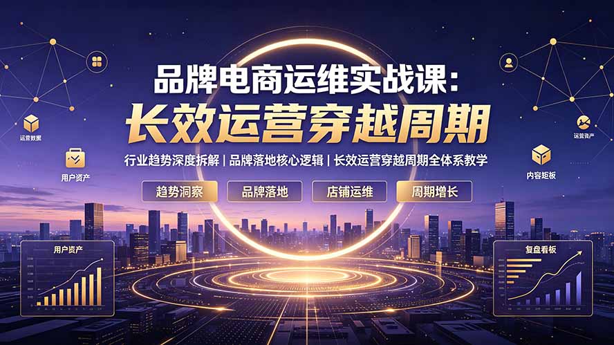 品牌电商运维实战课:行业趋势深度拆解|品牌落地核心逻辑|长效运营穿越周期全体系教学-爱搭资源网