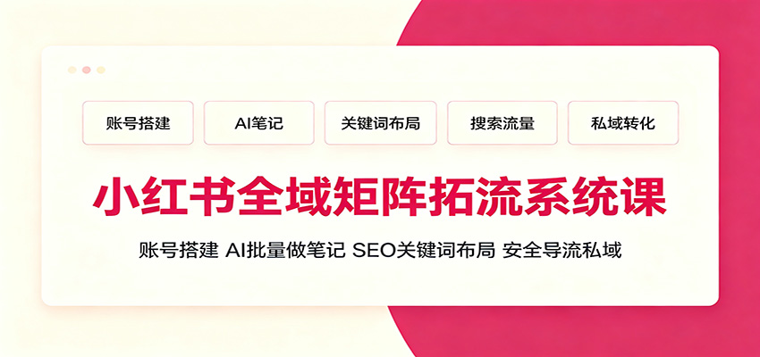 小红书全域矩阵拓流系统课：账号搭建、AI批量做笔记，SEO关键词布局、安全导流私域-爱搭资源网