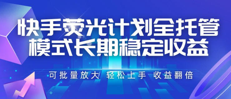 快手荧光计划全托管模式，长期稳定收益，一部手机可批量做，轻松上手，收益翻倍【揭秘】-爱搭资源网