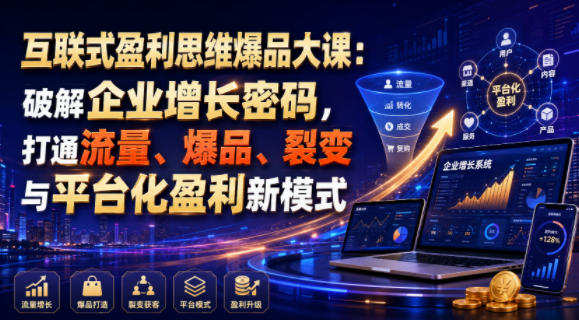 互联式盈利思维爆品大课：破解企业增长密码，打通流量、爆品、裂变与平台化盈利新模式-爱搭资源网