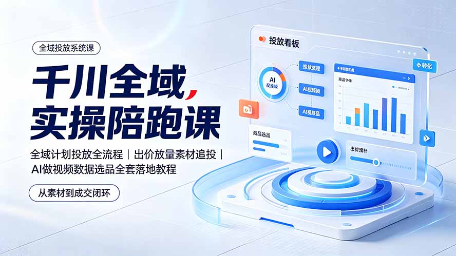 千川全域实操陪跑课：全域计划投放全流程｜出价放量素材追投｜AI做视频数据选品全套落地教程-爱搭资源网