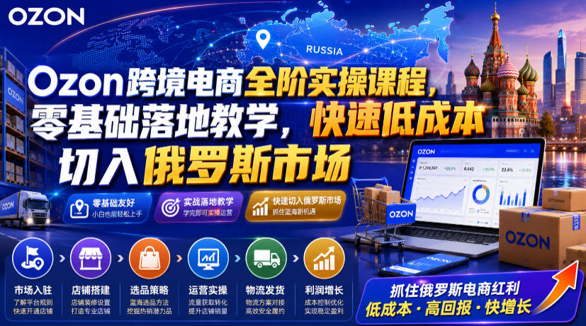 Ozon跨境电商全阶实操课程，零基础落地教学，快速低成本切入俄罗斯市场-爱搭资源网