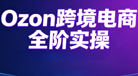 Ozon跨境电商全阶实操课程-爱搭资源网