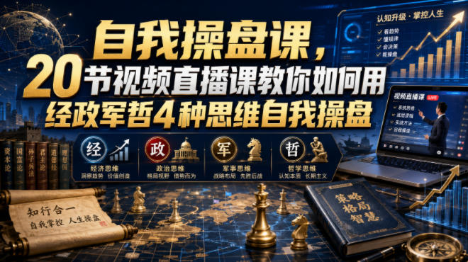 自我操盘课,20节视频直播课教你如何用经政军哲4种思维自我操盘-爱搭资源网