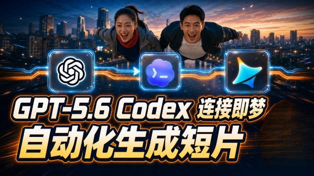 GPT-5.6 Codex连接即梦实测！自动生成＋拼接完整AI短片，全流程详解-爱搭资源网