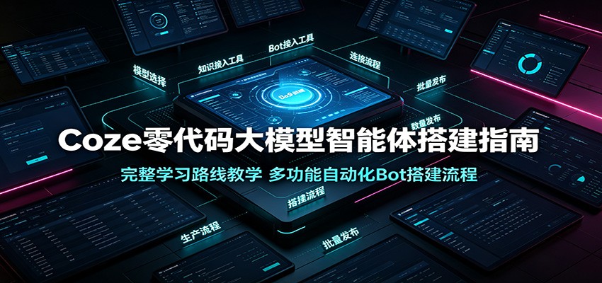 Coze零代码大模型智能体搭建指南:完整学习路线教学,多功能自动化Bot搭建流程-爱搭资源网