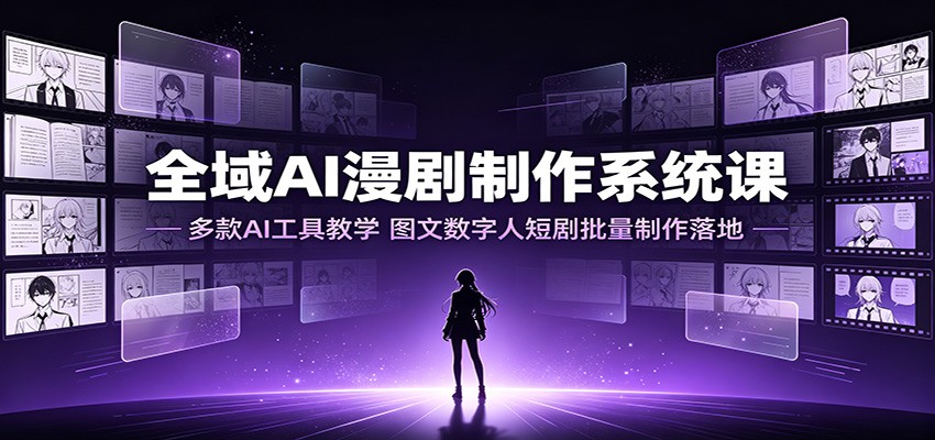 全域AI漫剧制作系统课：多款AI工具教学，图文数字人短剧批量制作落地-爱搭资源网