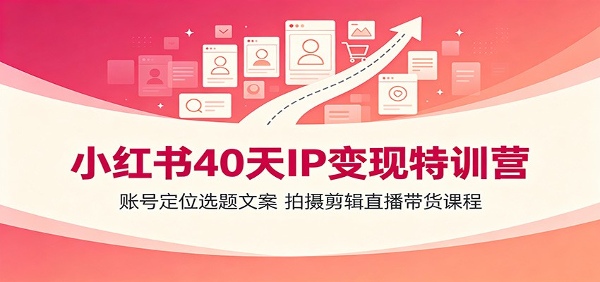 小红书40天IP变现特训营:账号定位选题文案,拍摄剪辑直播带货课程-爱搭资源网