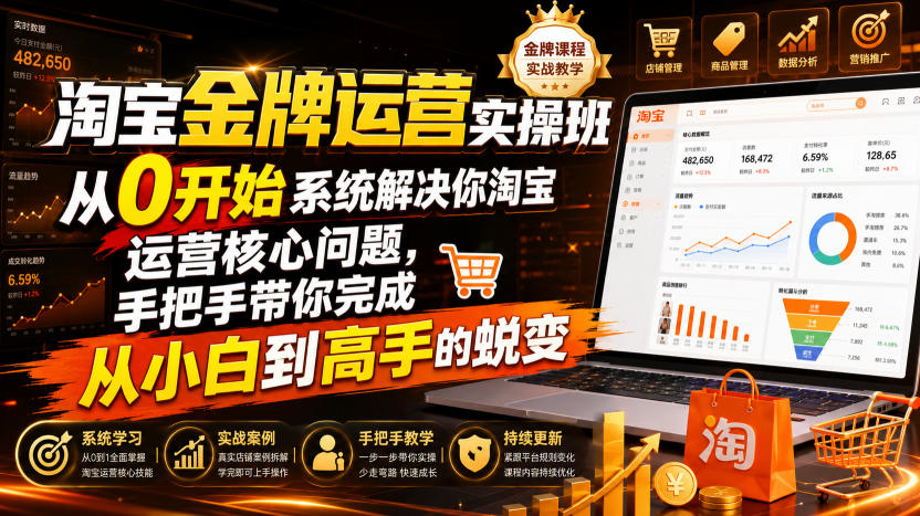 淘宝金牌运营实操班，从0开始系统解决你淘宝运营核心问题，手把手带你完成从小白到高手的蜕变(2026年7月)-爱搭资源网