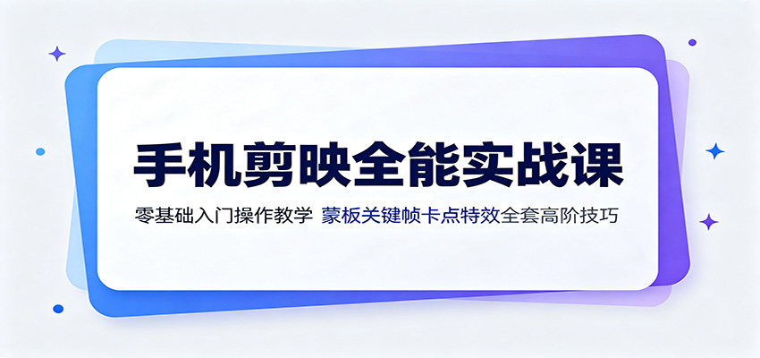手机剪映全能实战课：零基础入门操作教学，蒙版关键帧卡点特效全套高阶技巧-爱搭资源网