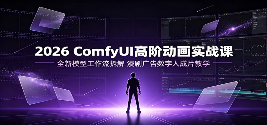2026 ComfyUI高阶动画实战课：全新模型工作流拆解，漫剧广告数字人成片教学-爱搭资源网
