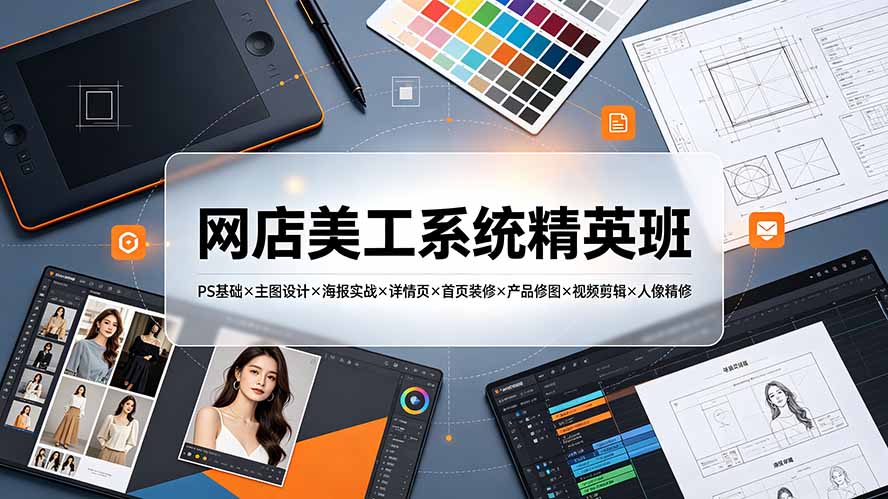 网店美工系统精英班-7月:PS基础×主图设计×海报实战×详情页×首页装修×产品修图×视频剪辑×人像精修。-爱搭资源网