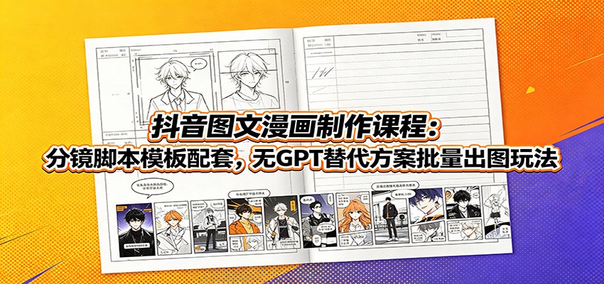 抖音图文漫画制作课程：分镜脚本模板配套，无GPT替代方案批量出图玩法-爱搭资源网