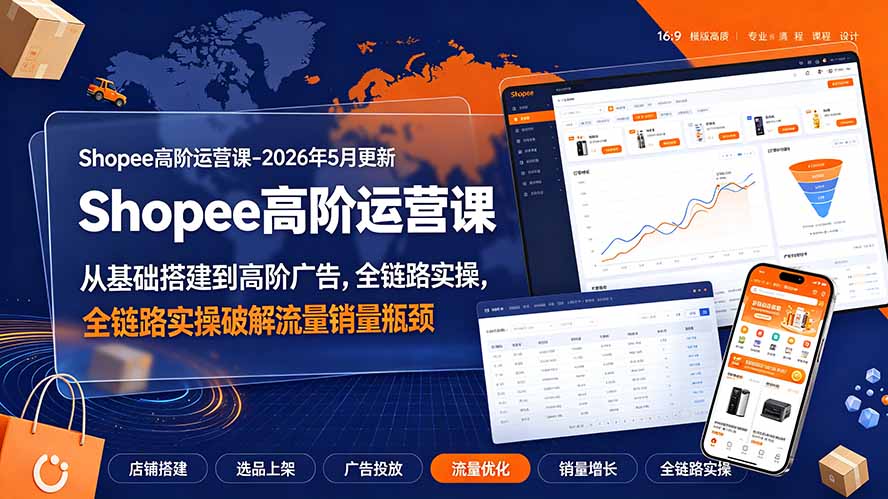 Shopee高阶运营课-2026年更新,从基础搭建到高阶广告,全链路实操破解流量销量瓶颈-爱搭资源网