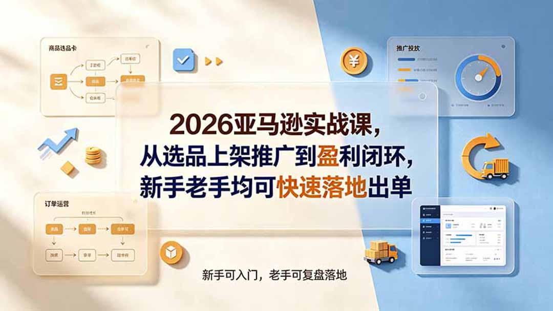 2026亚马逊实战课，从选品上架推广到盈利闭环，新手老手均可快速落地出单-爱搭资源网
