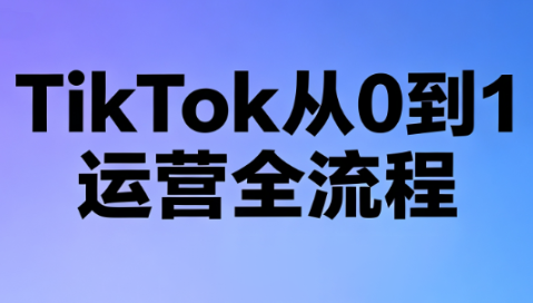 绿洲·TikTok从0到1运营全流程(更新7月)-爱搭资源网