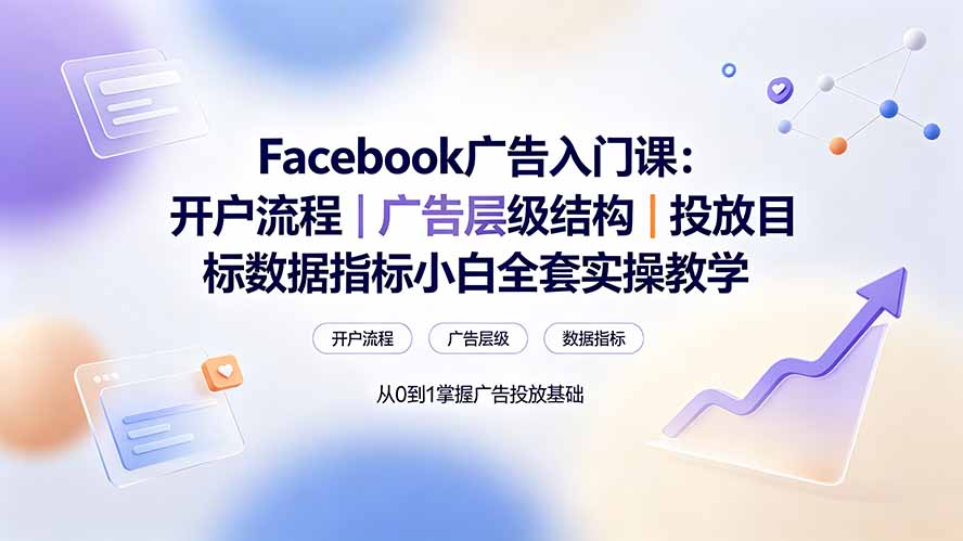 Facebook广告入门课：开户流程｜广告层级结构｜投放目标数据指标小白全套实操教学-爱搭资源网