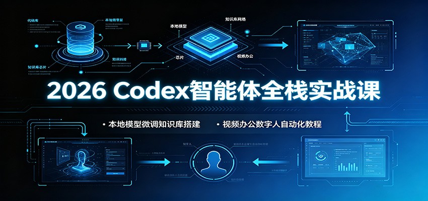 2026 Codex智能体全栈实战课：本地模型微调知识库搭建，视频办公数字人自动化教程-爱搭资源网