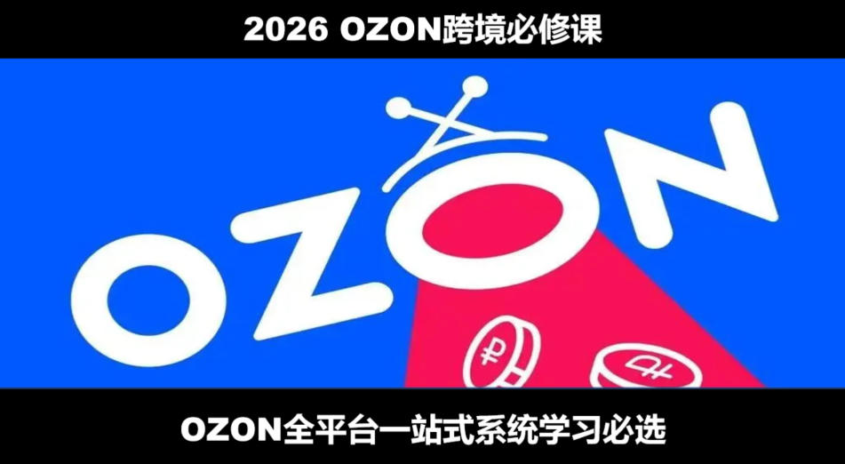 2026最新OZON全流程运营实操跨境电商平台教程，OZON全流程一站式系统学习必修课，从开店到跟卖到精铺-爱搭资源网